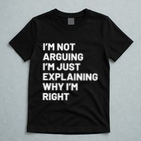 Not Arguing Im Just Explaining Why Im Right T-Shirt