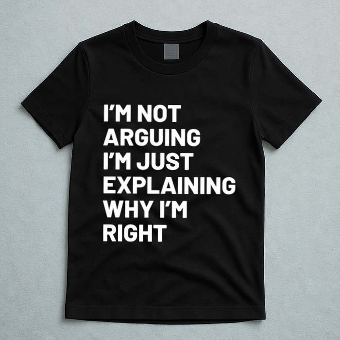 Not Arguing Im Just Explaining Why Im Right T-Shirt