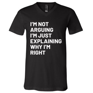 Not Arguing Im Just Explaining Why Im Right V-Neck T-Shirt