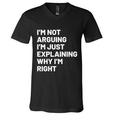 Not Arguing Im Just Explaining Why Im Right V-Neck T-Shirt