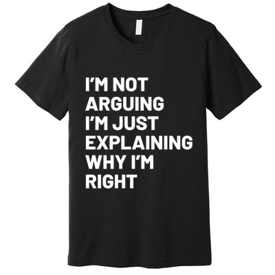 Not Arguing Im Just Explaining Why Im Right Premium T-Shirt
