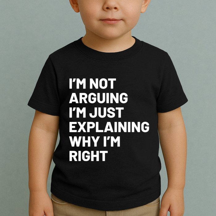 Not Arguing Im Just Explaining Why Im Right Toddler T-Shirt