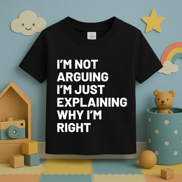 Not Arguing Im Just Explaining Why Im Right Toddler T-Shirt