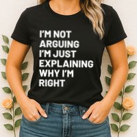 Not Arguing Im Just Explaining Why Im Right Womens T-Shirt