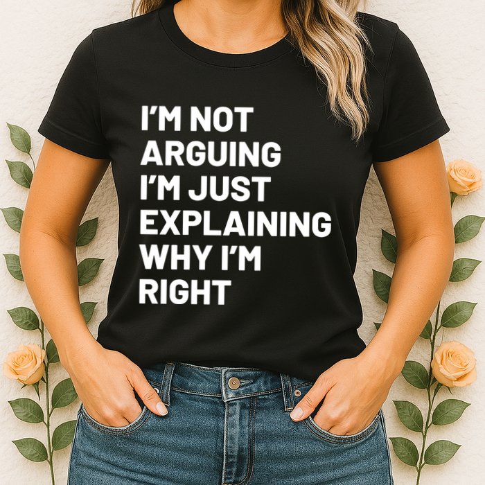 Not Arguing Im Just Explaining Why Im Right Womens T-Shirt