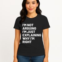 Not Arguing Im Just Explaining Why Im Right Womens T-Shirt