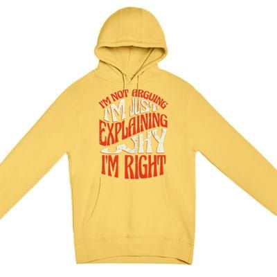 Not Arguing I'm Just Explaining Why I'm Right Premium Pullover Hoodie