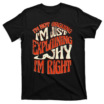 Not Arguing I'm Just Explaining Why I'm Right T-Shirt