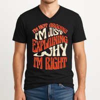 Not Arguing I'm Just Explaining Why I'm Right V-Neck T-Shirt