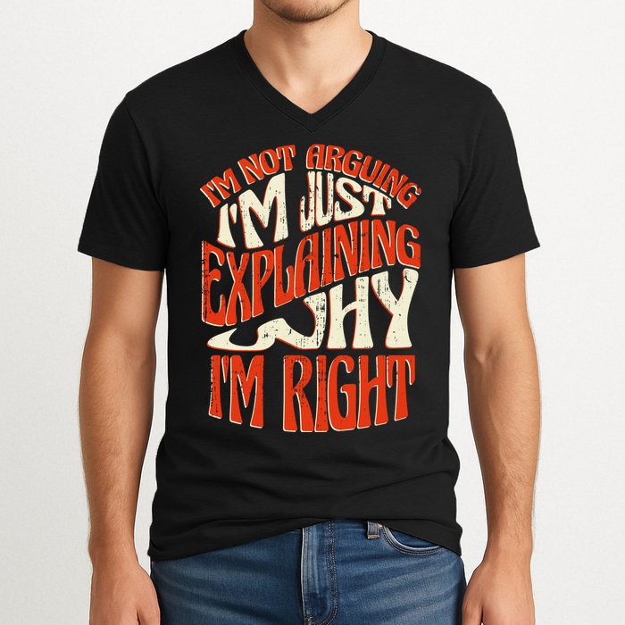 Not Arguing I'm Just Explaining Why I'm Right V-Neck T-Shirt