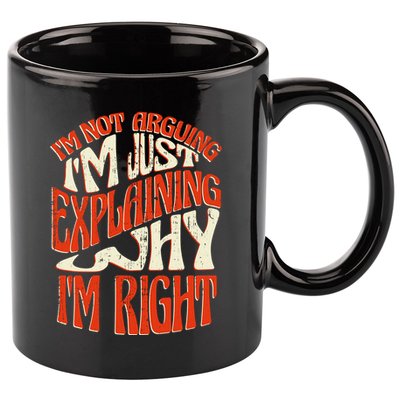 Not Arguing I'm Just Explaining Why I'm Right 11oz C Handle Ceramic Mug
