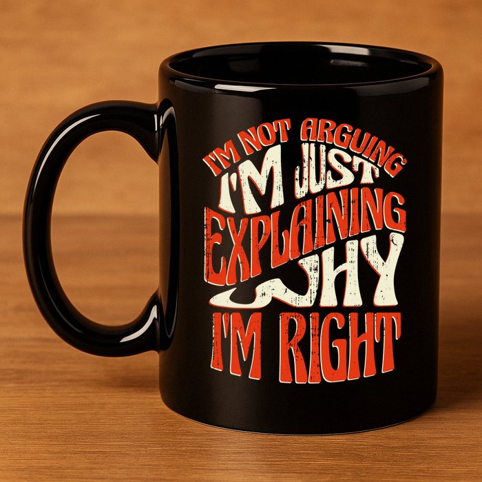 Not Arguing I'm Just Explaining Why I'm Right 11oz C Handle Ceramic Mug