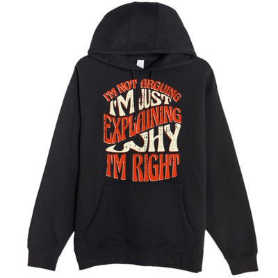 Not Arguing I'm Just Explaining Why I'm Right Premium Pullover Hoodie