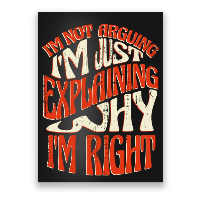 Not Arguing I'm Just Explaining Why I'm Right Poster