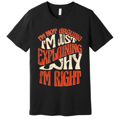 Not Arguing I'm Just Explaining Why I'm Right Premium T-Shirt