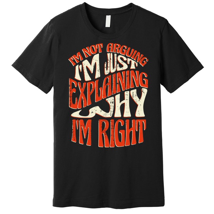 Not Arguing I'm Just Explaining Why I'm Right Premium T-Shirt