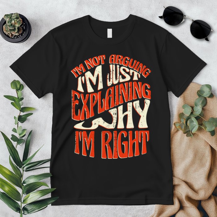 Not Arguing I'm Just Explaining Why I'm Right Premium T-Shirt