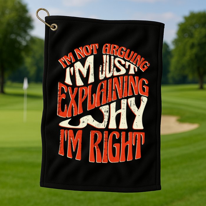 Not Arguing I'm Just Explaining Why I'm Right Golf Towel