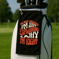 Not Arguing I'm Just Explaining Why I'm Right Golf Towel