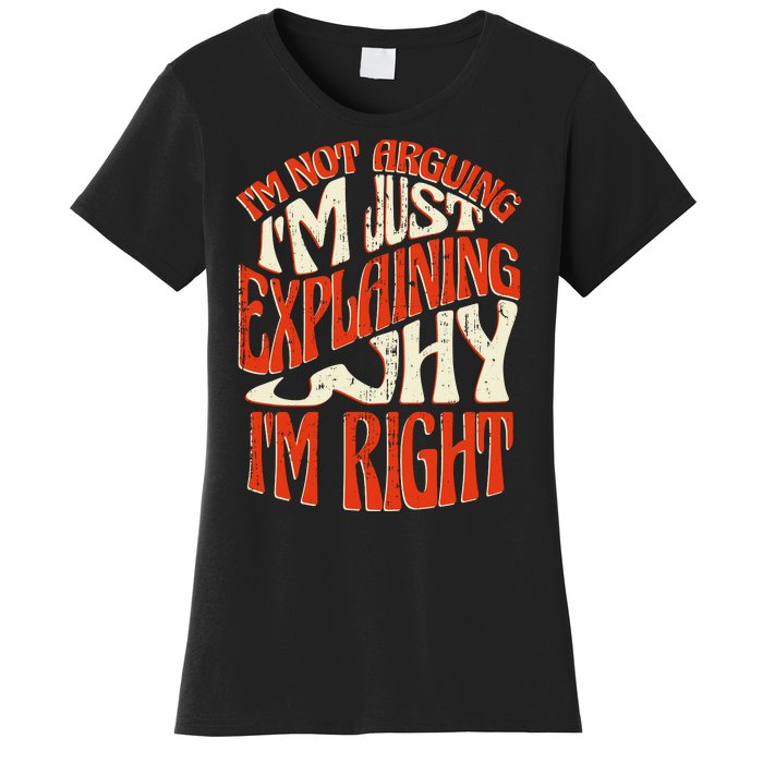 Not Arguing I'm Just Explaining Why I'm Right Women's T-Shirt