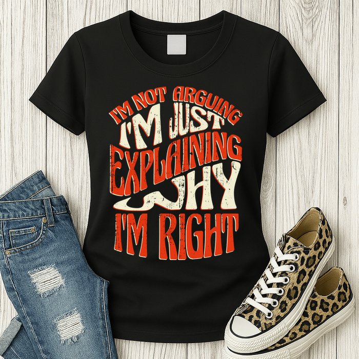 Not Arguing I'm Just Explaining Why I'm Right Womens T-Shirt