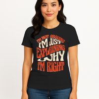 Not Arguing I'm Just Explaining Why I'm Right Womens T-Shirt