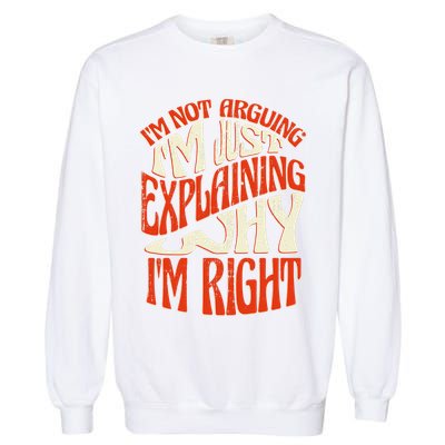 Not Arguing I'm Just Explaining Why I'm Right Garment-Dyed Sweatshirt