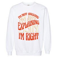 Not Arguing I'm Just Explaining Why I'm Right Garment-Dyed Sweatshirt