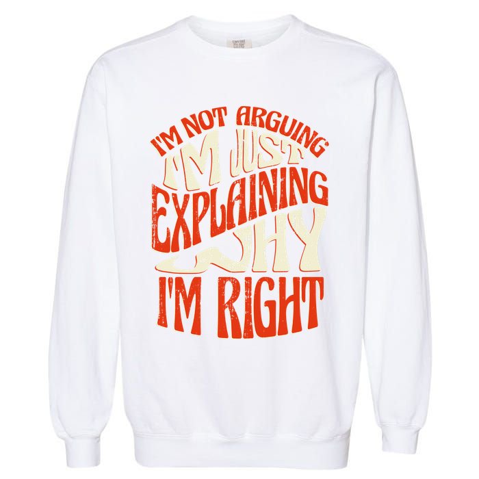 Not Arguing I'm Just Explaining Why I'm Right Garment-Dyed Sweatshirt