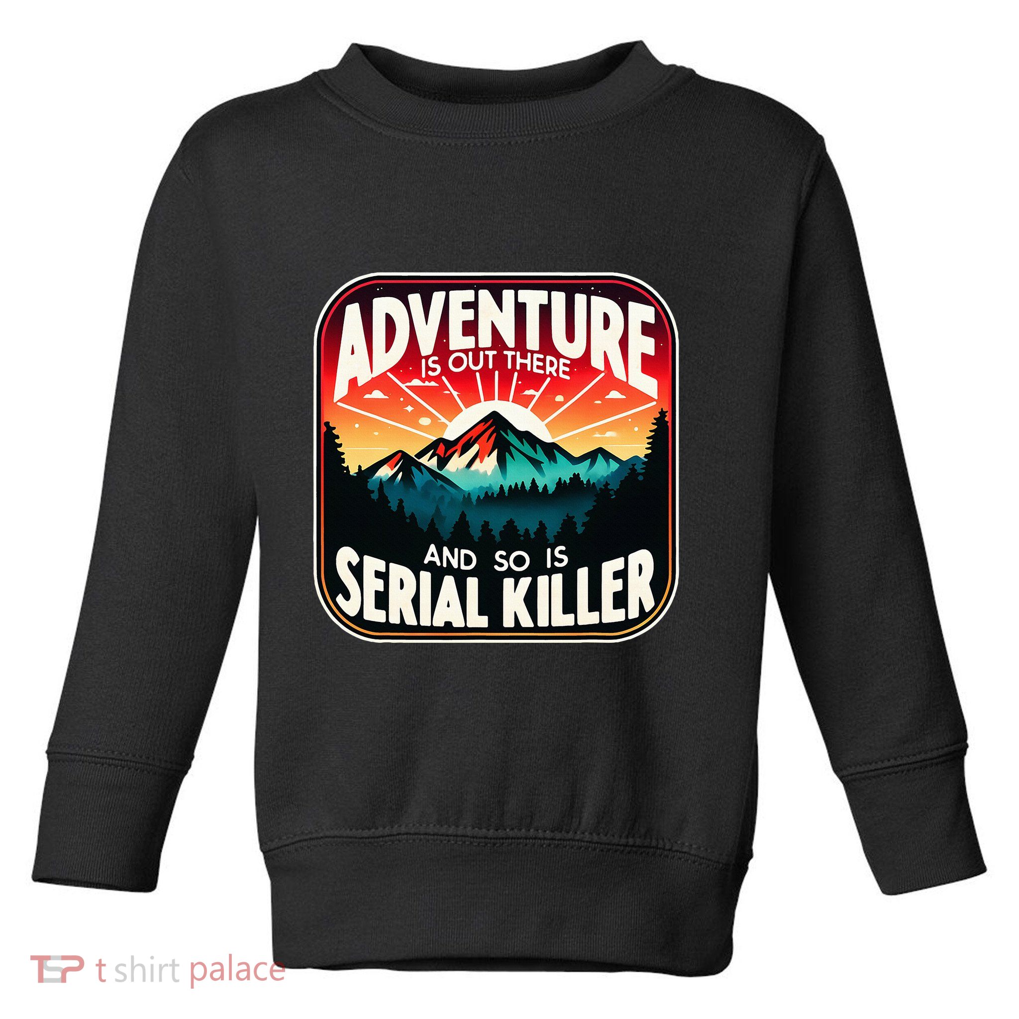 Nature Adventure Is Out There And So Is Serial Killer Toddler Sweatshirt