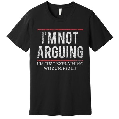 Not Arguing IM Just Explaining Why IM Right Premium T-Shirt