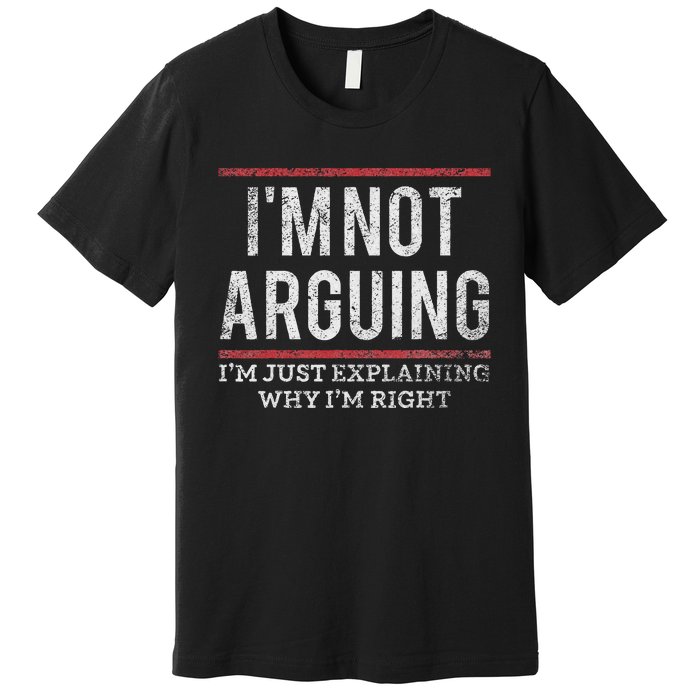 Not Arguing IM Just Explaining Why IM Right Premium T-Shirt