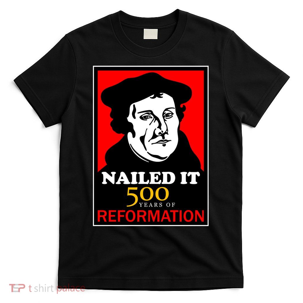 Nailed It Martin Luther 500 Years of Reformation T-Shirt