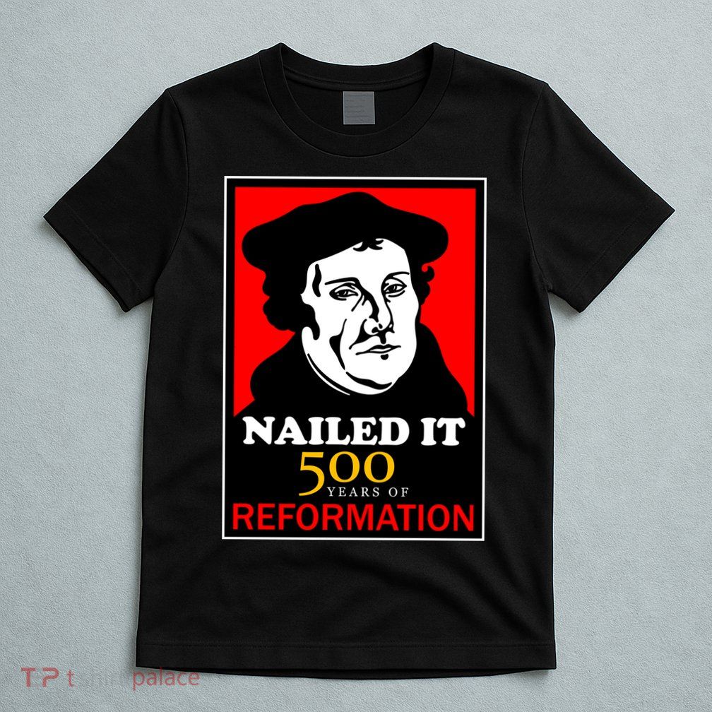 Nailed It Martin Luther 500 Years of Reformation T-Shirt
