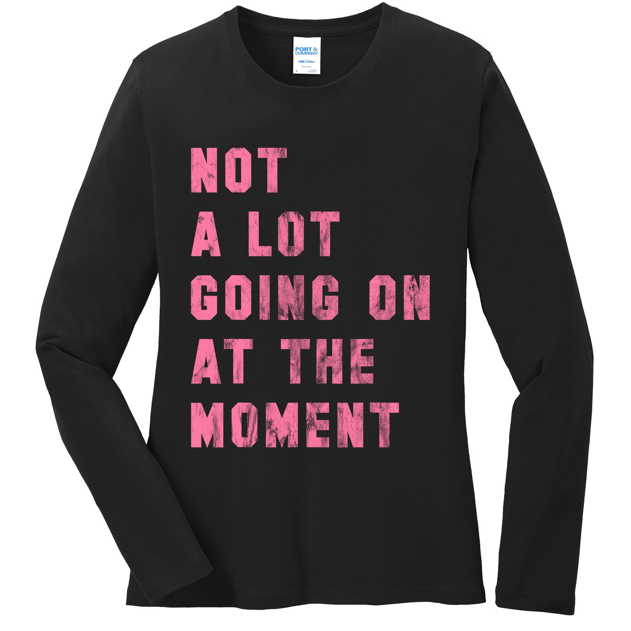 Not A Lot Going On At The Moment Pink Ladies Long Sleeve Shirt