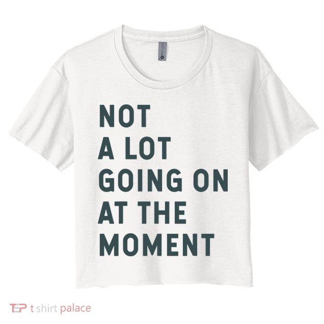 Not A Lot Going On At The Moment Humor Crop Top