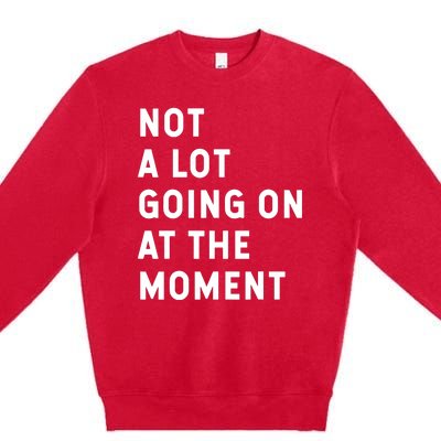 Not A Lot Going On At The Moment Humor Premium Crewneck Sweatshirt