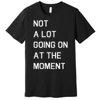 Not A Lot Going On At The Moment Humor Premium T-Shirt