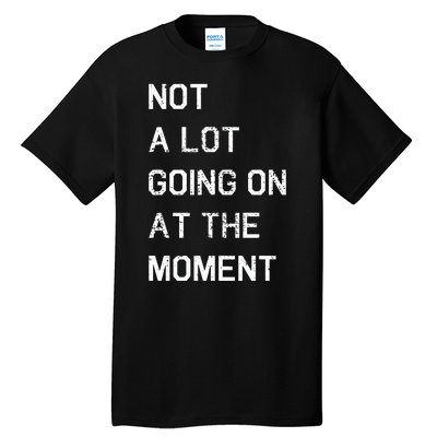 Not A Lot Going On At The Moment Humor Tall T-Shirt