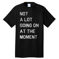 Not A Lot Going On At The Moment Humor Tall T-Shirt