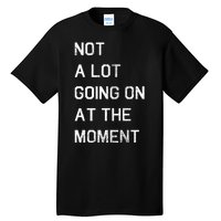 Not A Lot Going On At The Moment Humor Tall T-Shirt