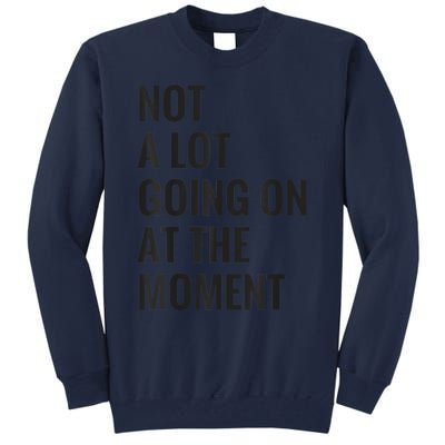 Not A Lot Going On At The Moment Tall Sweatshirt