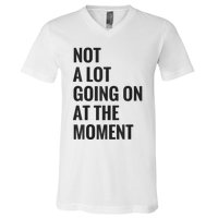 Not A Lot Going On At The Moment V-Neck T-Shirt