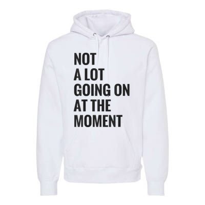 Not A Lot Going On At The Moment Premium Hoodie