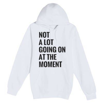 Not A Lot Going On At The Moment Premium Pullover Hoodie