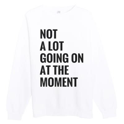 Not A Lot Going On At The Moment Premium Crewneck Sweatshirt