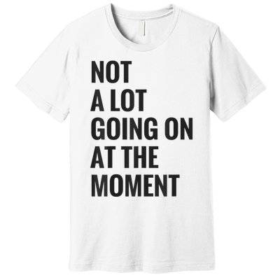 Not A Lot Going On At The Moment Premium T-Shirt