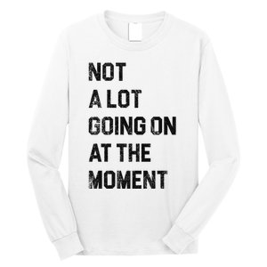 Not A Lot Going On At The Moment Long Sleeve Shirt