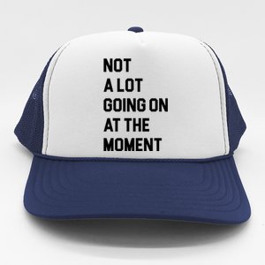 Not A Lot Going On At The Moment Trucker Hat