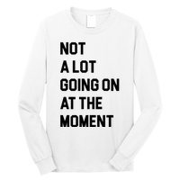 Not A Lot Going On At The Moment Long Sleeve Shirt